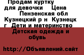 Продам куртку benetton для девочки  › Цена ­ 1 100 - Пензенская обл., Кузнецкий р-н, Кузнецк г. Дети и материнство » Детская одежда и обувь   